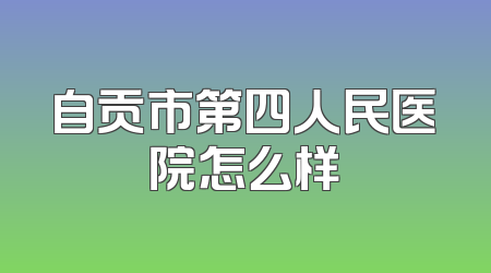 自贡市第四人民医院怎么样