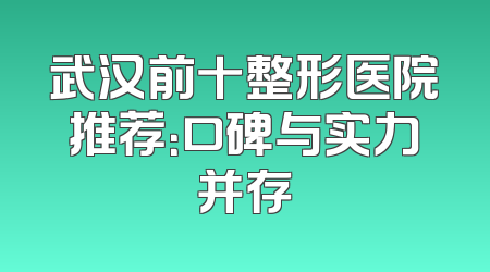 武汉前十整形医院推荐：口碑与实力并存