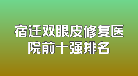 宿迁双眼皮修复医院前十强排名