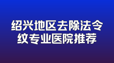 绍兴地区去除法令纹专业医院推荐