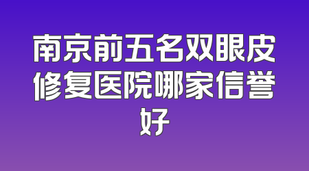 南京前五名双眼皮修复医院哪家信誉好