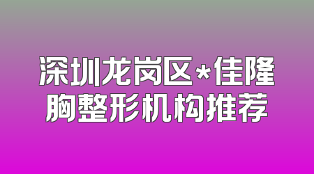深圳龙岗区*佳隆胸整形机构推荐