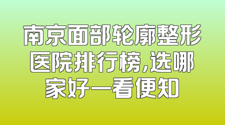 南京面部轮廓整形医院排行榜，选哪家好一看便知