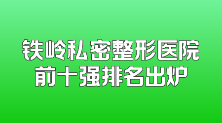 铁岭私密整形医院前十强排名出炉