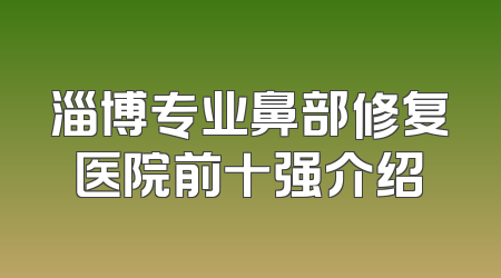 淄博专业鼻部修复医院前十强介绍