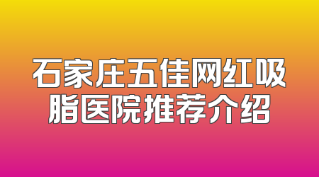 石家庄五佳网红吸脂医院推荐介绍