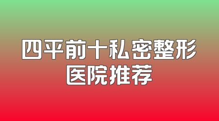 四平前十私密整形医院推荐
