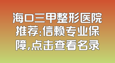 海口三甲整形医院推荐：信赖专业保障，点击查看名录