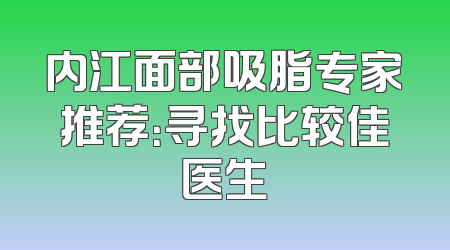 内江面部吸脂专家推荐：寻找比较佳医生