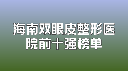 海南双眼皮整形医院前十强榜单