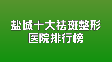 盐城十大祛斑整形医院排行榜