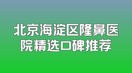 北京海淀区隆鼻医院精选口碑推荐