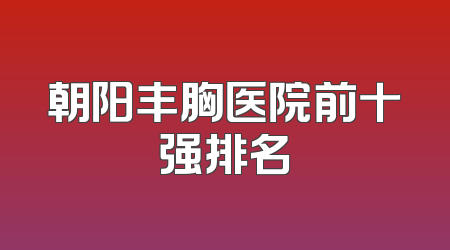朝阳丰胸医院前十强排名