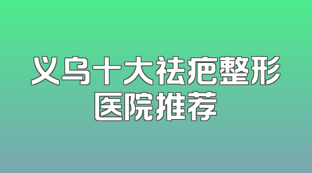 义乌十大祛疤整形医院推荐