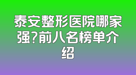 泰安整形医院哪家强？前八名榜单介绍