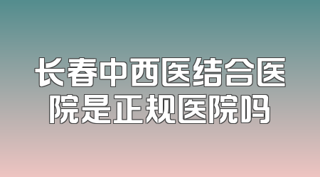 长春中西医结合医院是正规医院吗