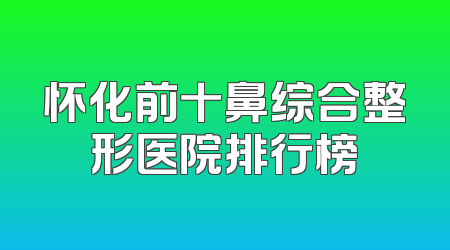 怀化前十鼻综合整形医院排行榜