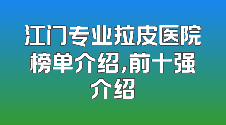 江门专业拉皮医院榜单介绍，前十强介绍