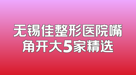 无锡佳整形医院嘴角开大5家精选