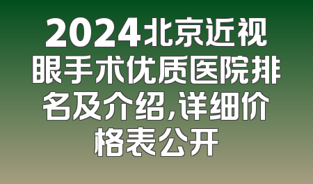 2024北京近视眼手术优质医院排名及介绍，详细价格表公开