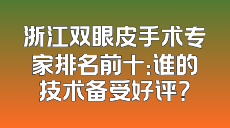 浙江双眼皮手术专家排名前十：谁的技术备受好评？