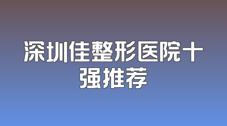 深圳佳整形医院十强推荐
