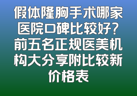 假体隆胸手术哪家医院口碑比较好？前五名正规医美机构大分享附比较新价格表