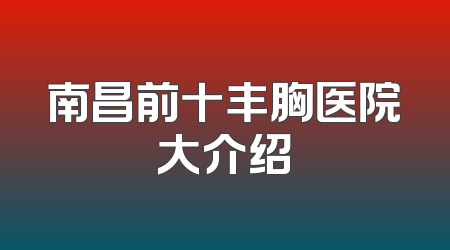 南昌前十丰胸医院大介绍