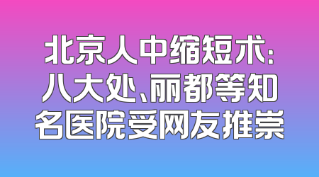 北京人中缩短术：八大处、丽都等知名医院受网友推崇
