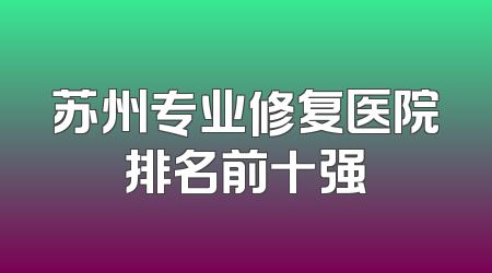 苏州专业修复医院排名前十强