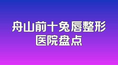 舟山前十兔唇整形医院盘点