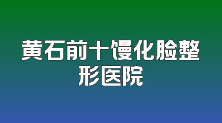 黄石前十馒化脸整形医院