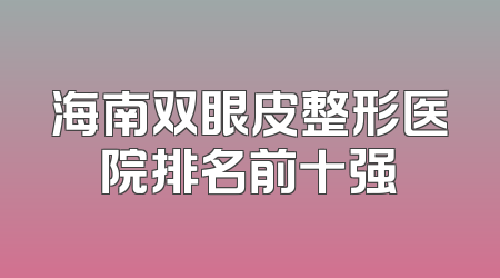 海南双眼皮整形医院排名前十强