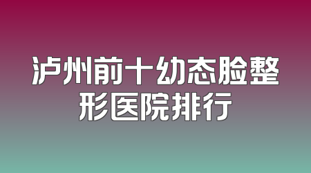 泸州前十幼态脸整形医院排行