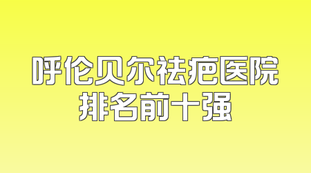 呼伦贝尔祛疤医院排名前十强
