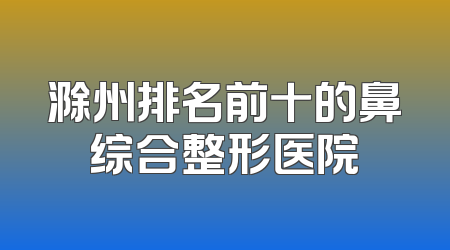 滁州排名前十的鼻综合整形医院
