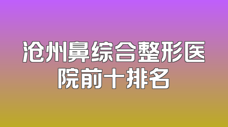 沧州鼻综合整形医院前十排名