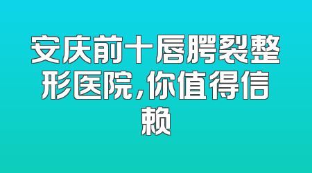安庆前十唇腭裂整形医院，你值得信赖