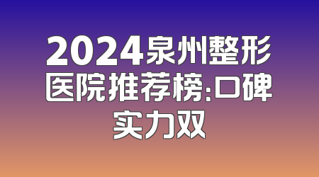 2024泉州整形医院推荐榜：口碑实力双