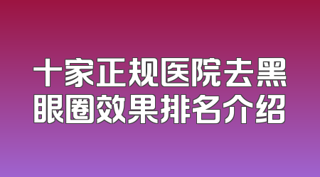 十家正规医院去黑眼圈效果排名介绍