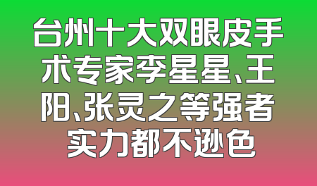 台州十大双眼皮手术专家李星星、王阳、张灵之等强者 实力都不逊色