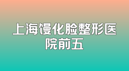 上海馒化脸整形医院前五