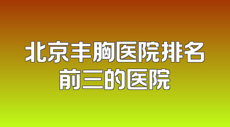 北京丰胸医院排名前三的医院