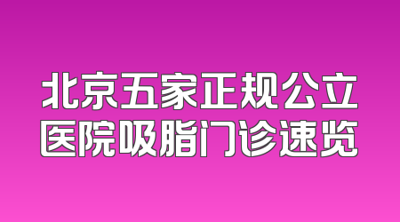 北京五家正规公立医院吸脂门诊速览
