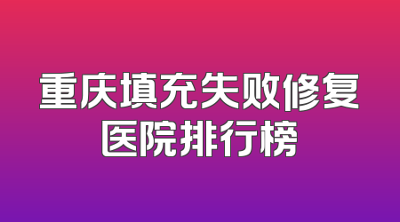 重庆填充失败修复医院排行榜