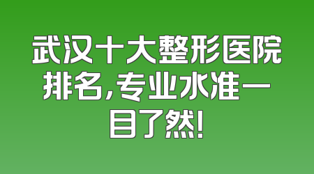 武汉十大整形医院排名，专业水准一目了然！