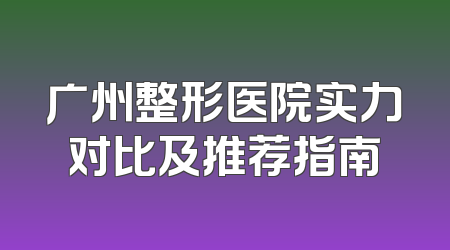 广州整形医院实力对比及推荐指南