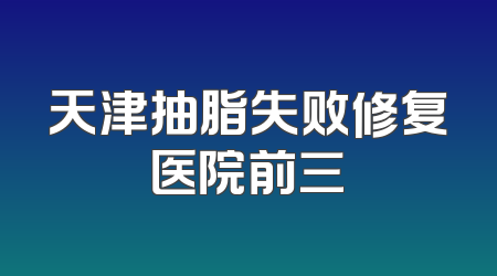 天津抽脂失败修复医院前三