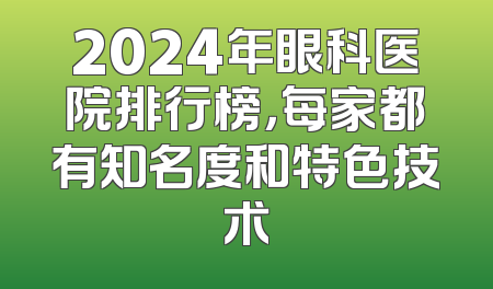 2024年眼科医院排行榜，每家都有知名度和特色技术