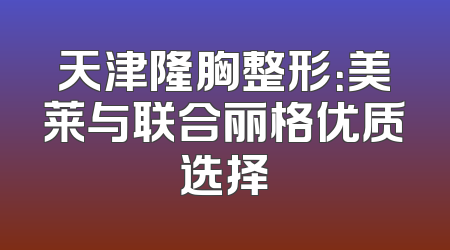 天津隆胸整形：美莱与联合丽格优质选择